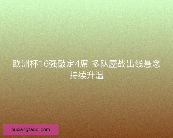 欧洲杯16强敲定4席 多队鏖战出线悬念持续升温