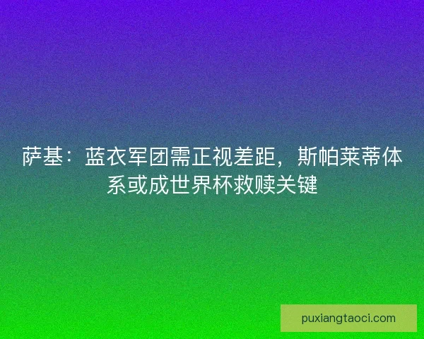 萨基：蓝衣军团需正视差距，斯帕莱蒂体系或成世界杯救赎关键